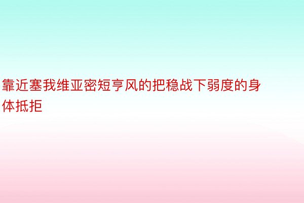 靠近塞我維亞密短亨風的把穩戰下弱度的身體抵拒